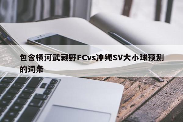 包含横河武藏野FCvs冲绳SV大小球预测的词条
