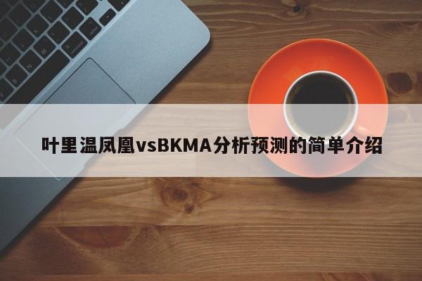 叶里温凤凰vsBKMA分析预测的简单介绍