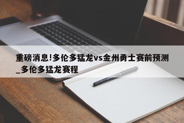 重磅消息!多伦多猛龙vs金州勇士赛前预测_多伦多猛龙赛程
