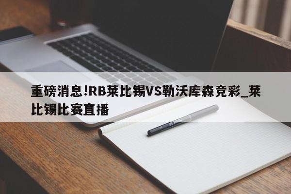重磅消息!RB莱比锡VS勒沃库森竞彩_莱比锡比赛直播